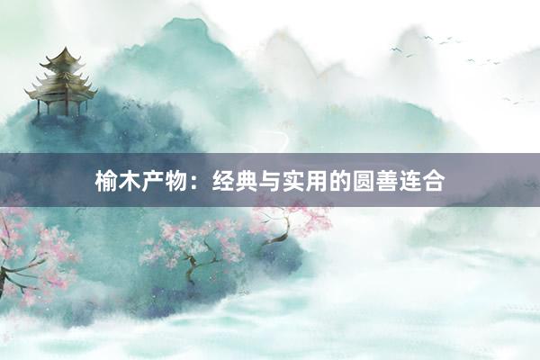 榆木产物：经典与实用的圆善连合
