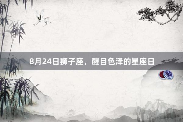 8月24日狮子座，醒目色泽的星座日